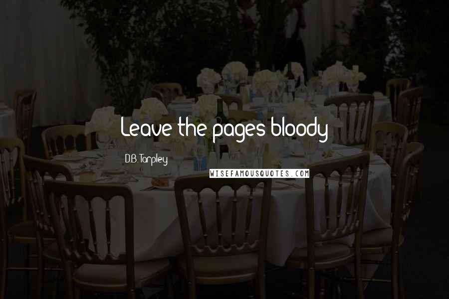 D.B. Tarpley Quotes: Leave the pages bloody