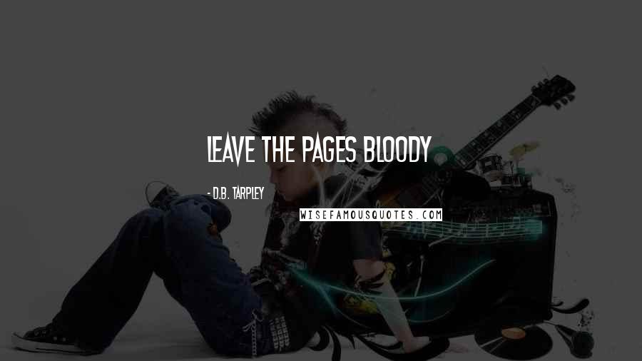D.B. Tarpley Quotes: Leave the pages bloody