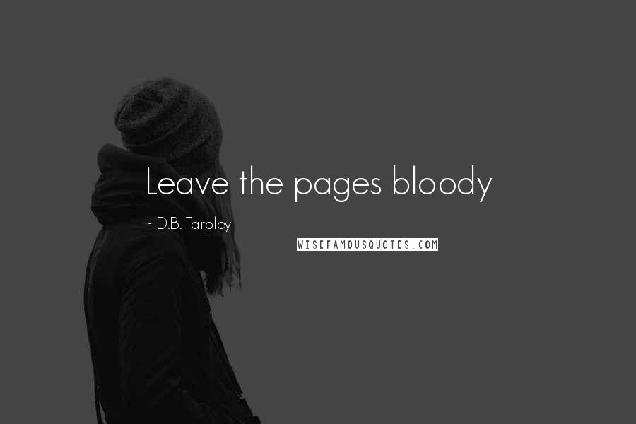 D.B. Tarpley Quotes: Leave the pages bloody