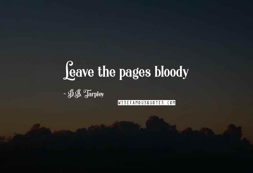 D.B. Tarpley Quotes: Leave the pages bloody
