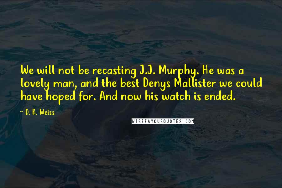 D. B. Weiss Quotes: We will not be recasting J.J. Murphy. He was a lovely man, and the best Denys Mallister we could have hoped for. And now his watch is ended.