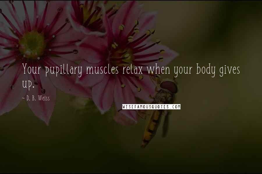 D. B. Weiss Quotes: Your pupillary muscles relax when your body gives up.