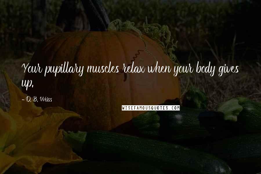 D. B. Weiss Quotes: Your pupillary muscles relax when your body gives up.