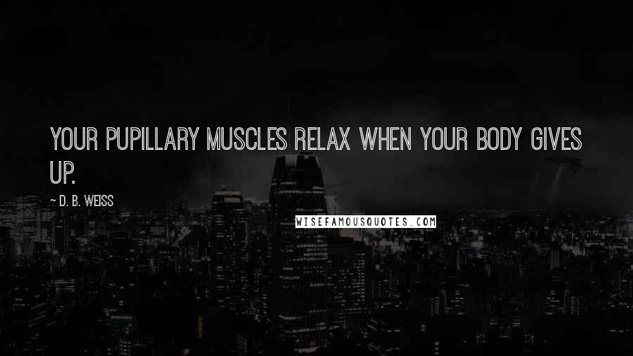 D. B. Weiss Quotes: Your pupillary muscles relax when your body gives up.