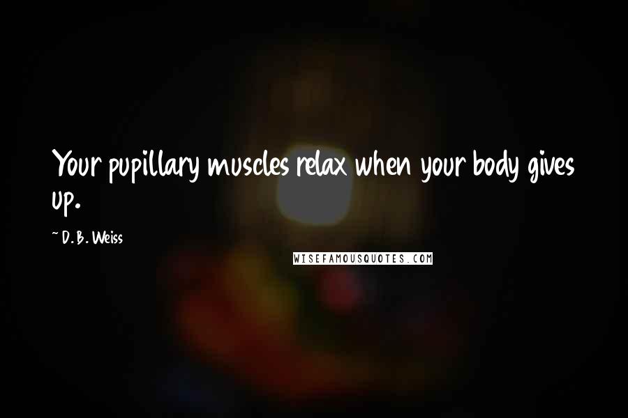 D. B. Weiss Quotes: Your pupillary muscles relax when your body gives up.