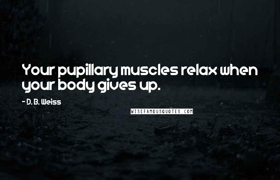 D. B. Weiss Quotes: Your pupillary muscles relax when your body gives up.