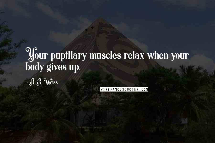 D. B. Weiss Quotes: Your pupillary muscles relax when your body gives up.