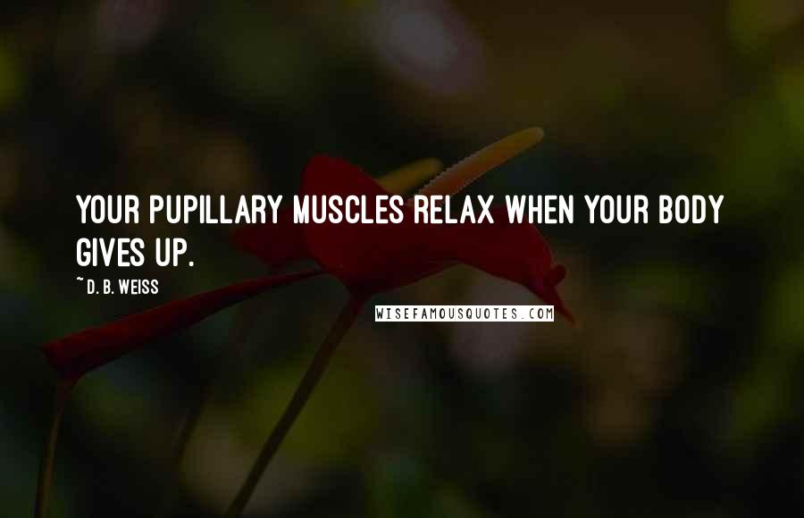 D. B. Weiss Quotes: Your pupillary muscles relax when your body gives up.