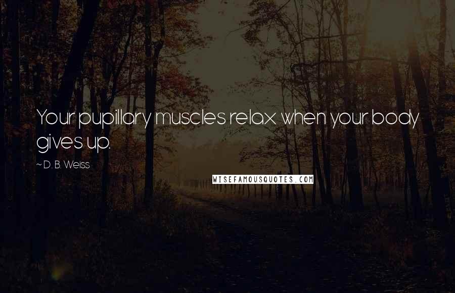 D. B. Weiss Quotes: Your pupillary muscles relax when your body gives up.