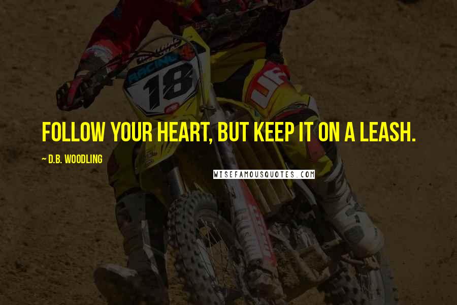 D.B. Woodling Quotes: Follow your heart, but keep it on a leash.