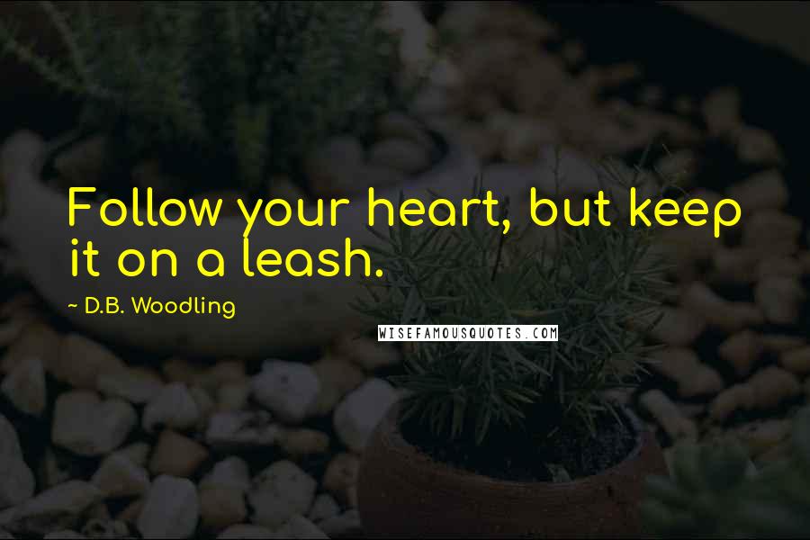 D.B. Woodling Quotes: Follow your heart, but keep it on a leash.