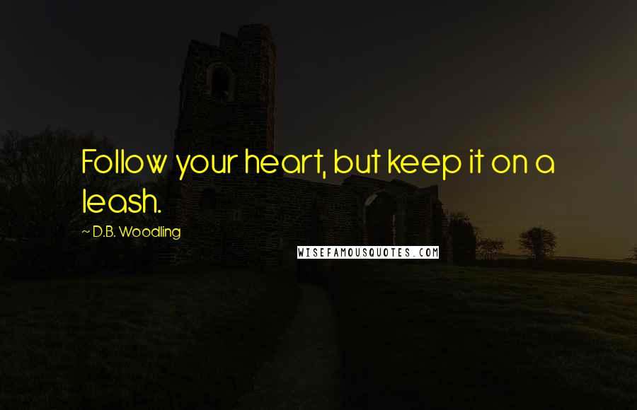 D.B. Woodling Quotes: Follow your heart, but keep it on a leash.