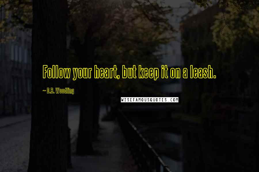 D.B. Woodling Quotes: Follow your heart, but keep it on a leash.