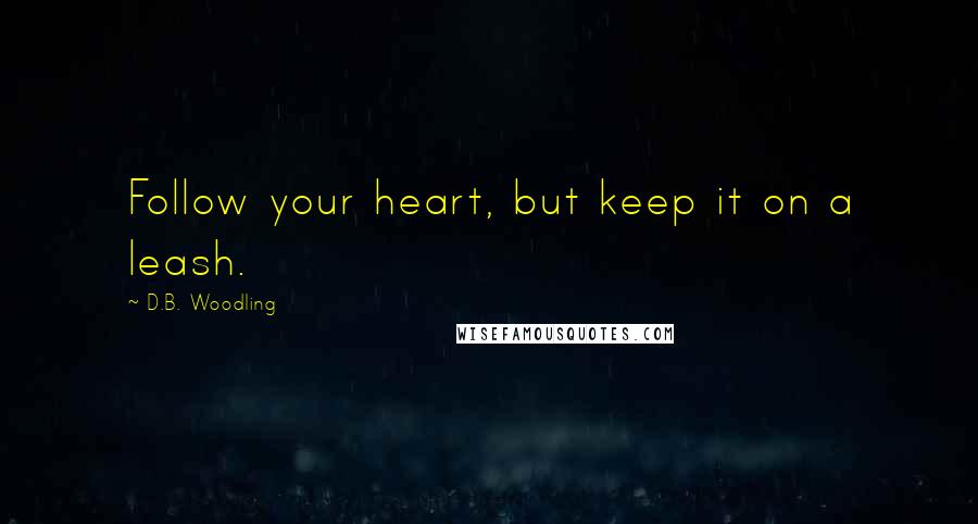 D.B. Woodling Quotes: Follow your heart, but keep it on a leash.