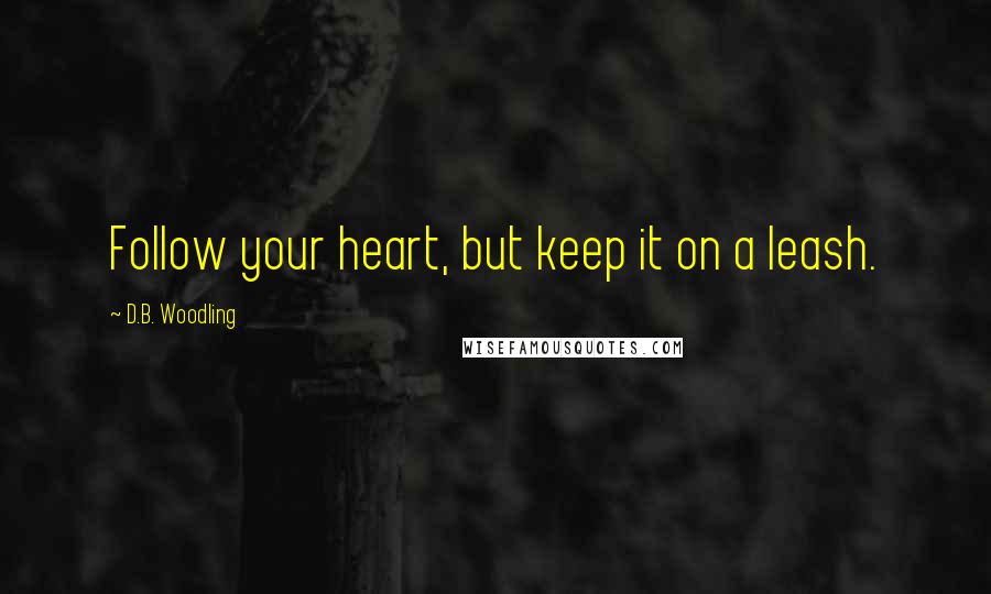 D.B. Woodling Quotes: Follow your heart, but keep it on a leash.