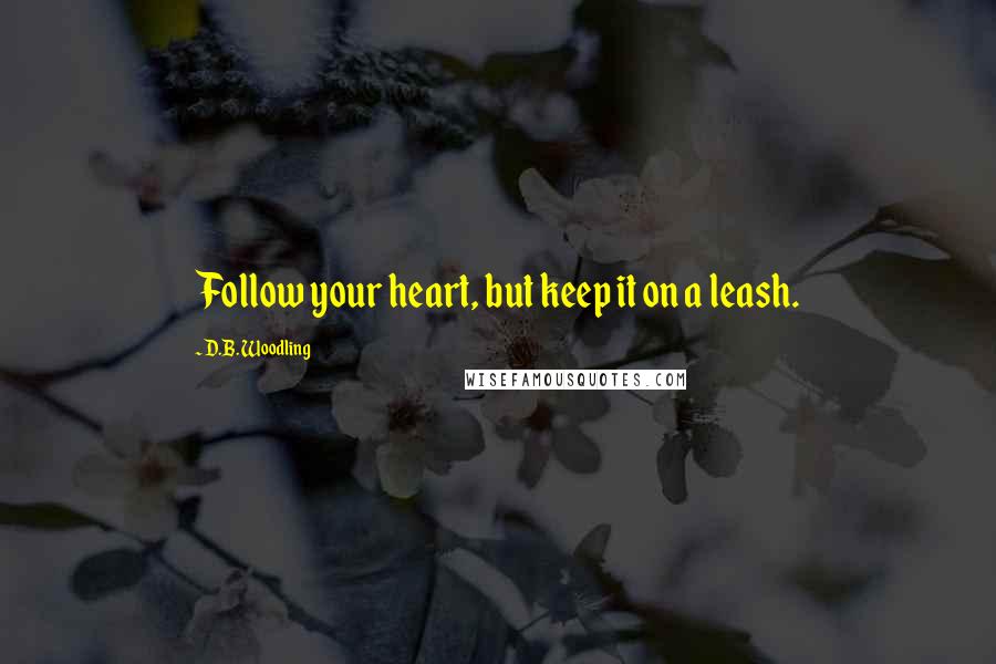 D.B. Woodling Quotes: Follow your heart, but keep it on a leash.