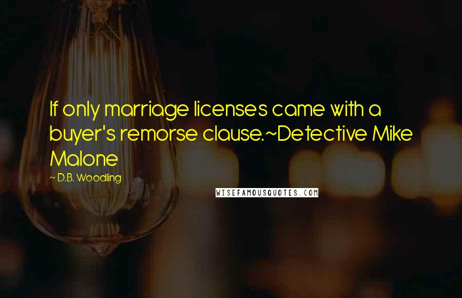 D.B. Woodling Quotes: If only marriage licenses came with a buyer's remorse clause.~Detective Mike Malone