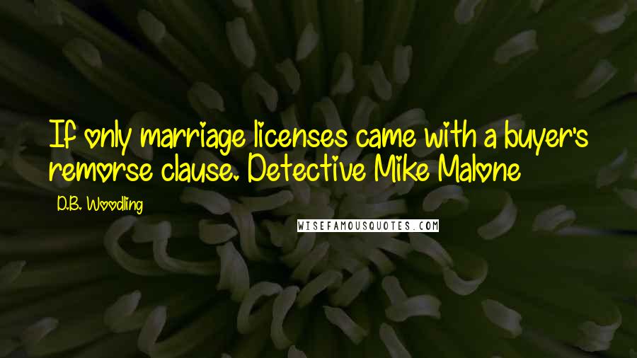 D.B. Woodling Quotes: If only marriage licenses came with a buyer's remorse clause.~Detective Mike Malone