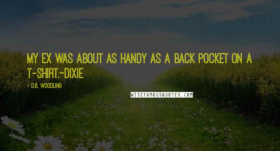 D.B. Woodling Quotes: My ex was about as handy as a back pocket on a T-shirt.~Dixie