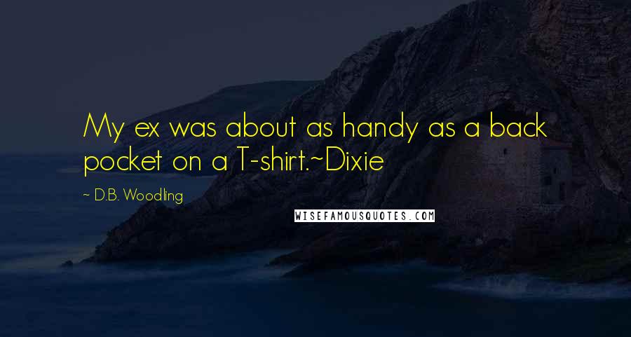 D.B. Woodling Quotes: My ex was about as handy as a back pocket on a T-shirt.~Dixie