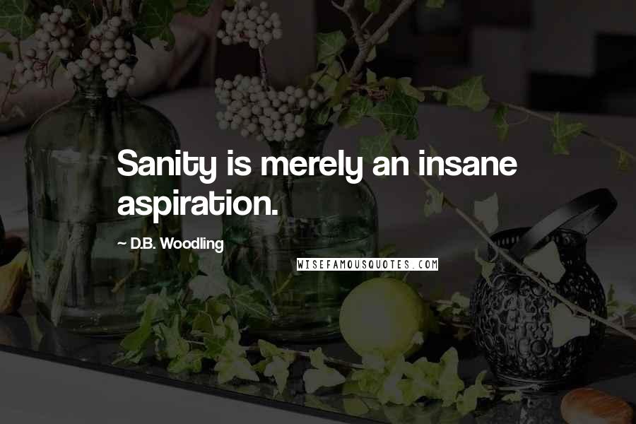 D.B. Woodling Quotes: Sanity is merely an insane aspiration.