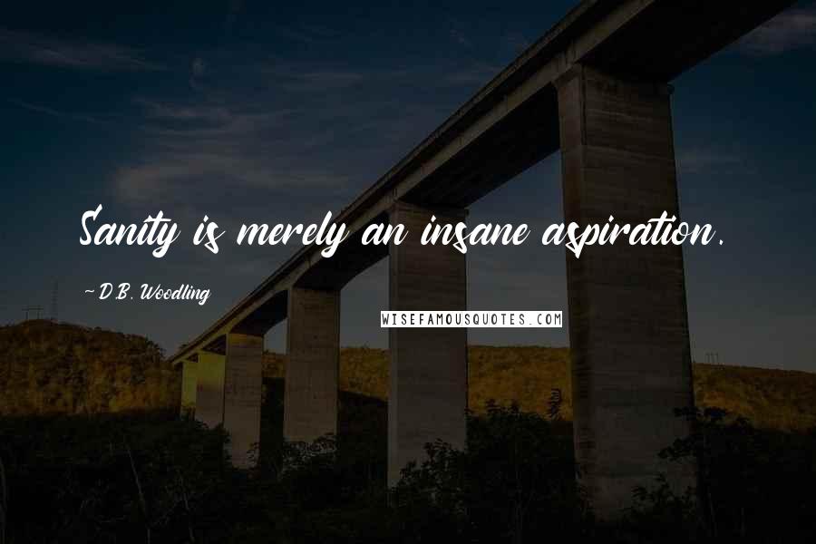 D.B. Woodling Quotes: Sanity is merely an insane aspiration.