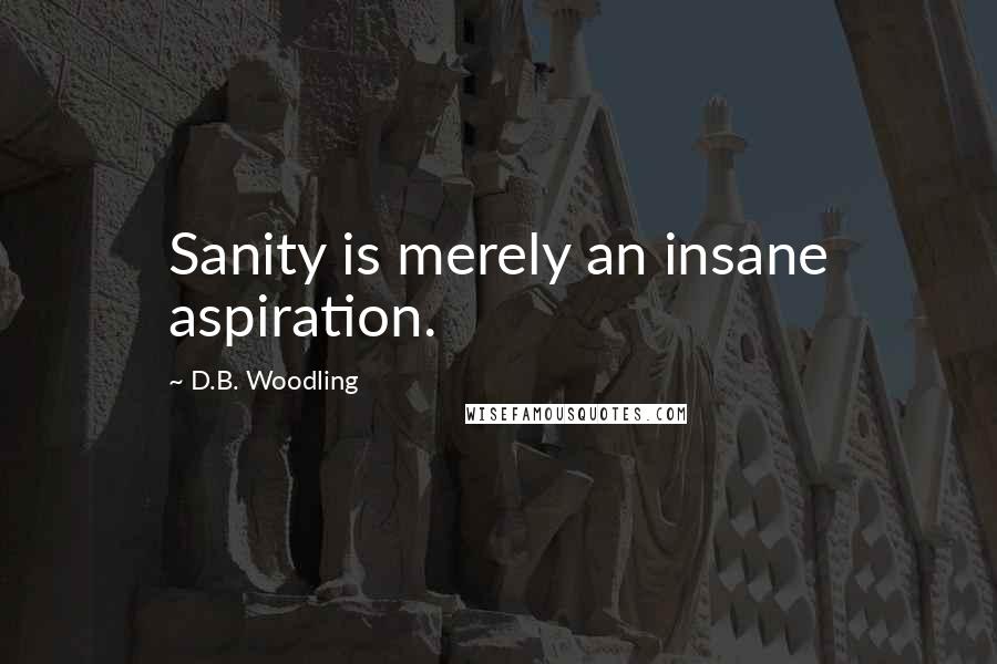 D.B. Woodling Quotes: Sanity is merely an insane aspiration.