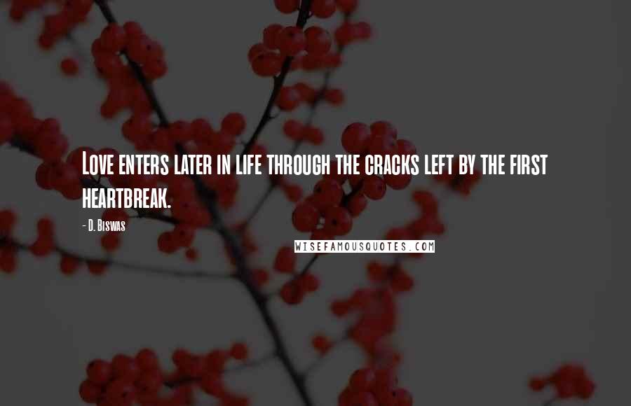 D. Biswas Quotes: Love enters later in life through the cracks left by the first heartbreak.