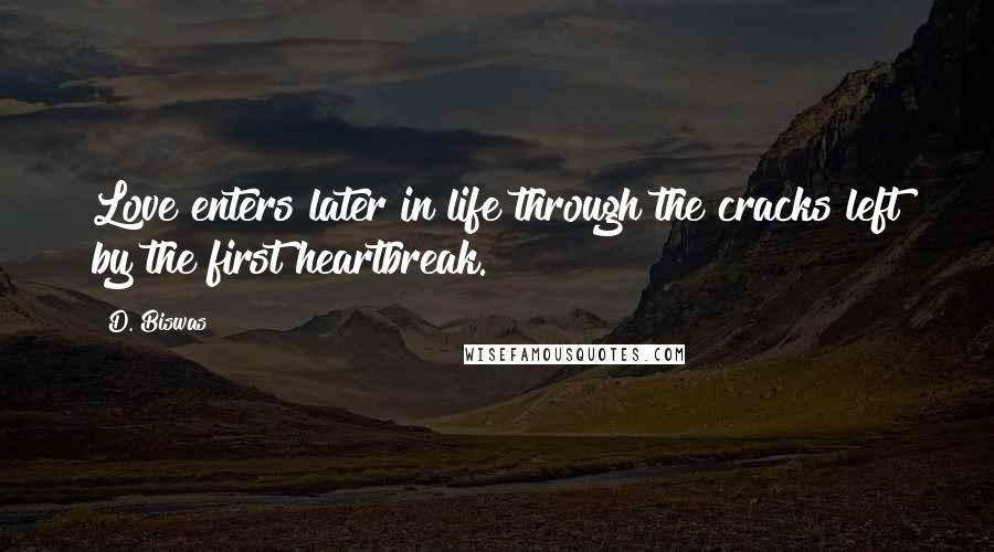 D. Biswas Quotes: Love enters later in life through the cracks left by the first heartbreak.