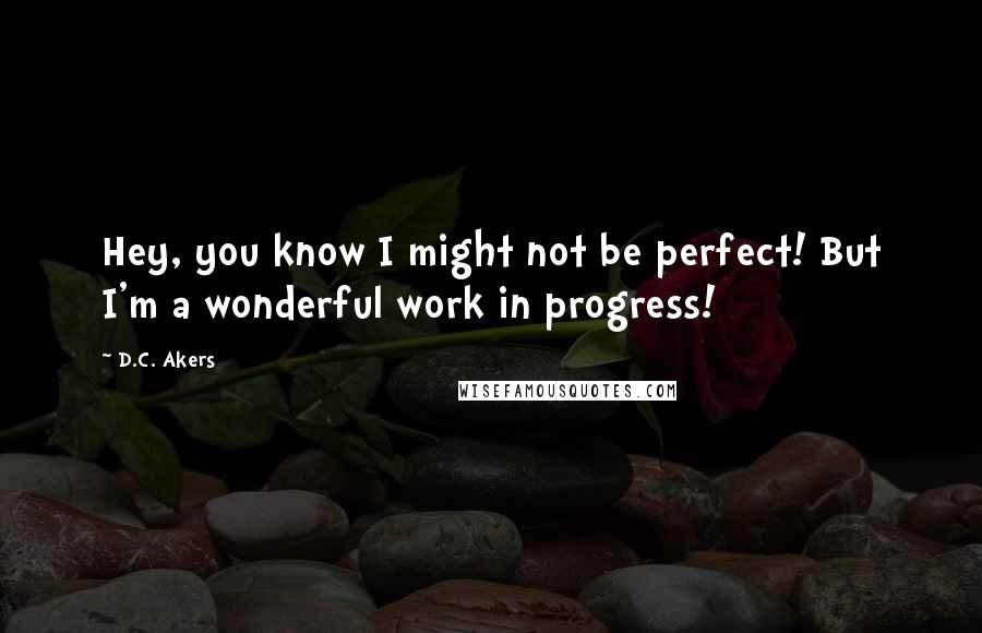 D.C. Akers Quotes: Hey, you know I might not be perfect! But I'm a wonderful work in progress!