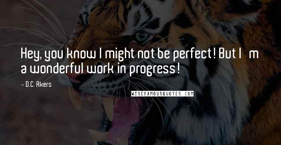 D.C. Akers Quotes: Hey, you know I might not be perfect! But I'm a wonderful work in progress!