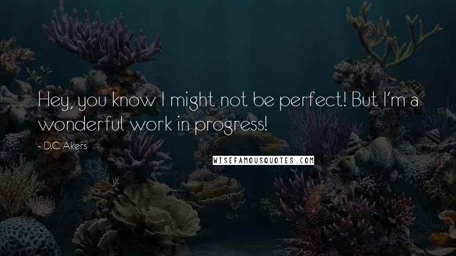 D.C. Akers Quotes: Hey, you know I might not be perfect! But I'm a wonderful work in progress!