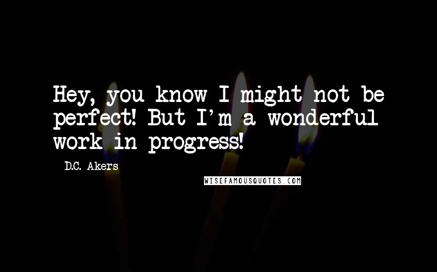 D.C. Akers Quotes: Hey, you know I might not be perfect! But I'm a wonderful work in progress!