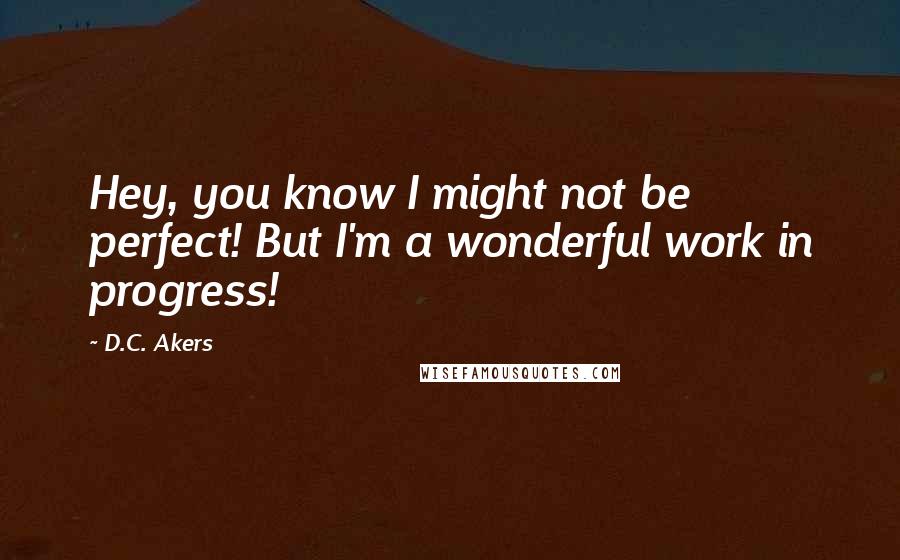 D.C. Akers Quotes: Hey, you know I might not be perfect! But I'm a wonderful work in progress!