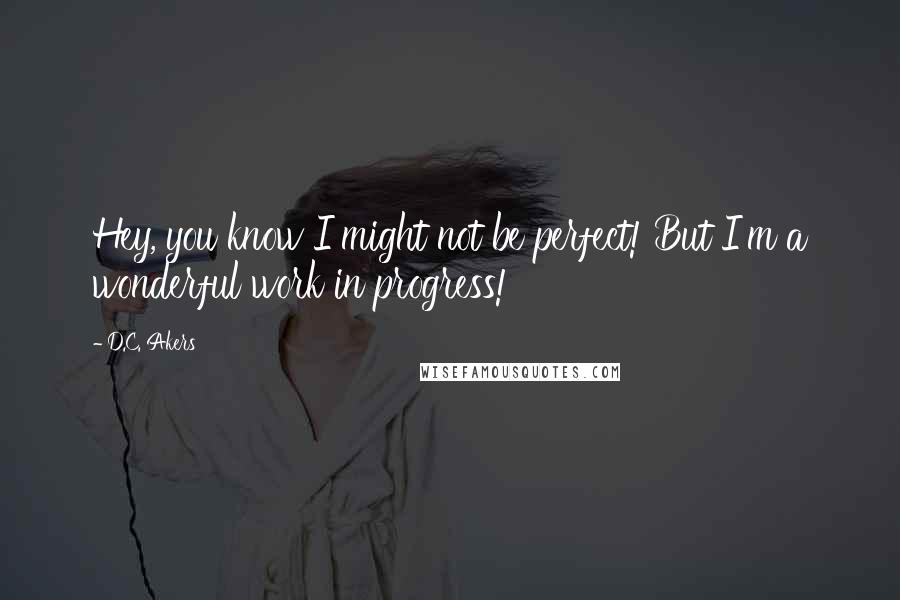 D.C. Akers Quotes: Hey, you know I might not be perfect! But I'm a wonderful work in progress!