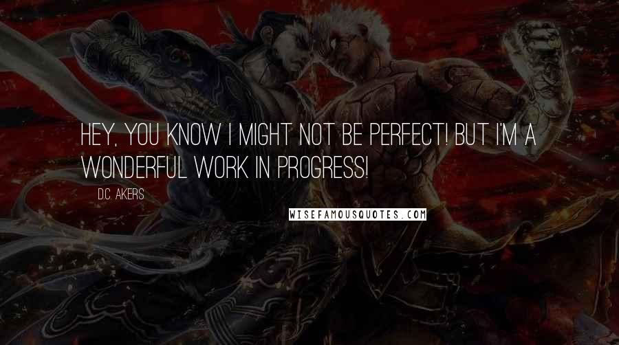 D.C. Akers Quotes: Hey, you know I might not be perfect! But I'm a wonderful work in progress!