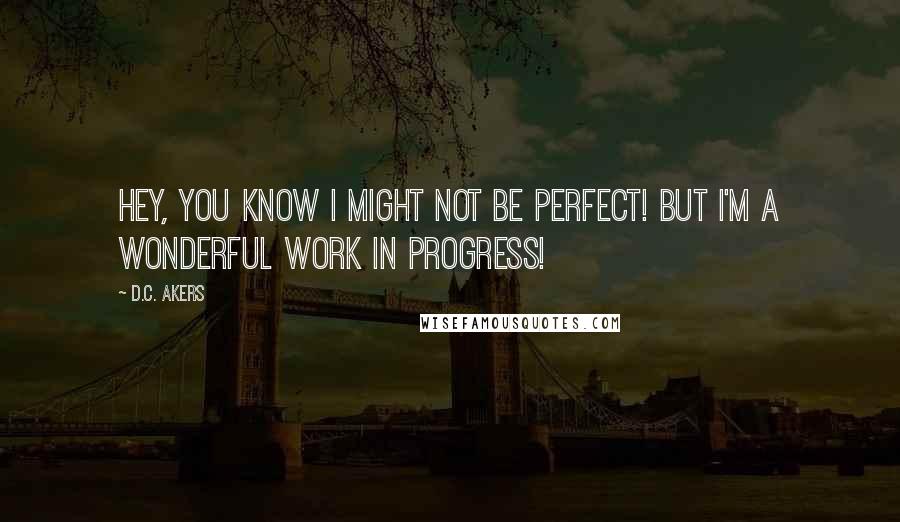 D.C. Akers Quotes: Hey, you know I might not be perfect! But I'm a wonderful work in progress!