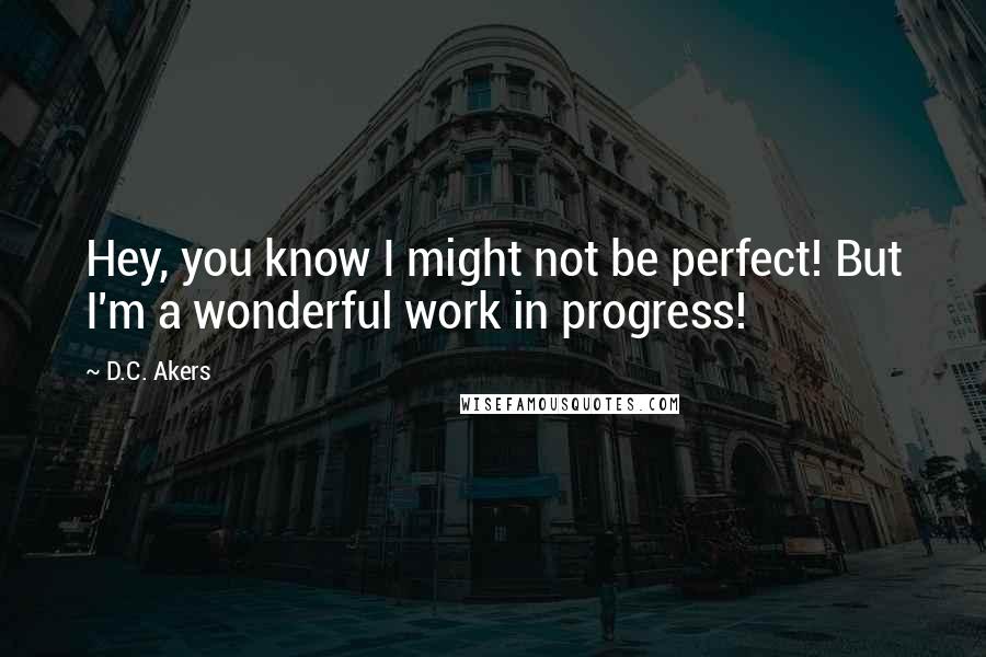 D.C. Akers Quotes: Hey, you know I might not be perfect! But I'm a wonderful work in progress!