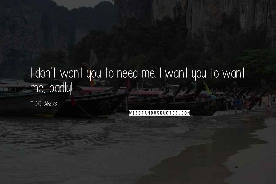 D.C. Akers Quotes: I don't want you to need me. I want you to want me, badly!