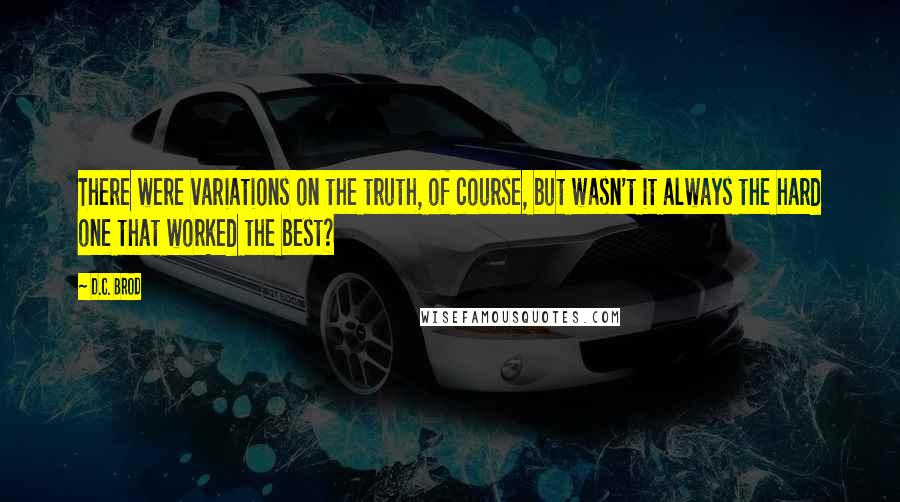 D.C. Brod Quotes: There were variations on the truth, of course, but wasn't it always the hard one that worked the best?