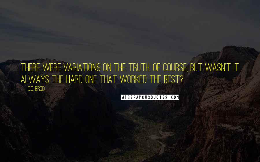 D.C. Brod Quotes: There were variations on the truth, of course, but wasn't it always the hard one that worked the best?