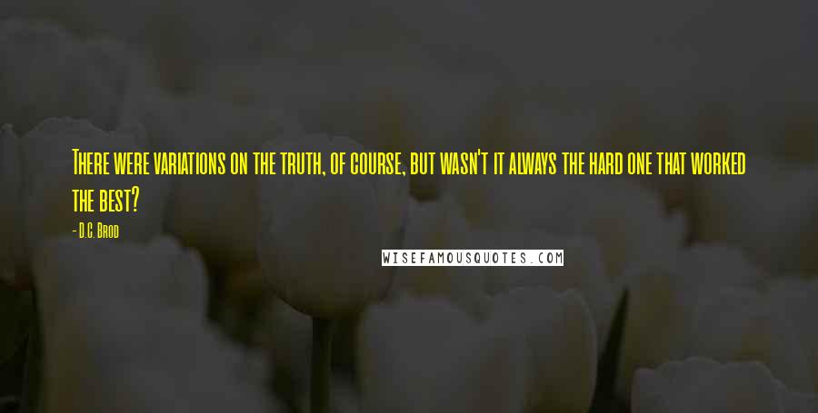 D.C. Brod Quotes: There were variations on the truth, of course, but wasn't it always the hard one that worked the best?