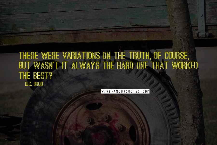 D.C. Brod Quotes: There were variations on the truth, of course, but wasn't it always the hard one that worked the best?