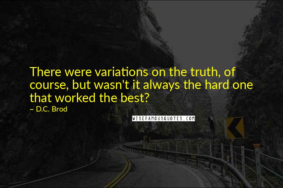 D.C. Brod Quotes: There were variations on the truth, of course, but wasn't it always the hard one that worked the best?