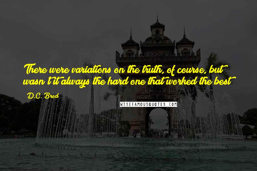 D.C. Brod Quotes: There were variations on the truth, of course, but wasn't it always the hard one that worked the best?