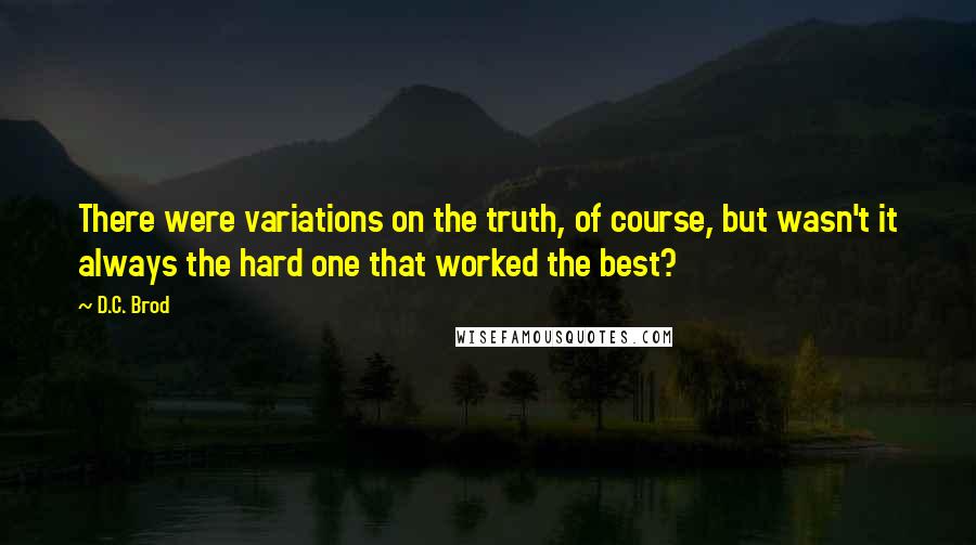 D.C. Brod Quotes: There were variations on the truth, of course, but wasn't it always the hard one that worked the best?