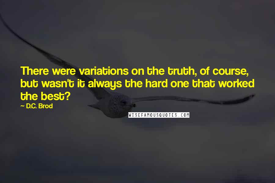 D.C. Brod Quotes: There were variations on the truth, of course, but wasn't it always the hard one that worked the best?
