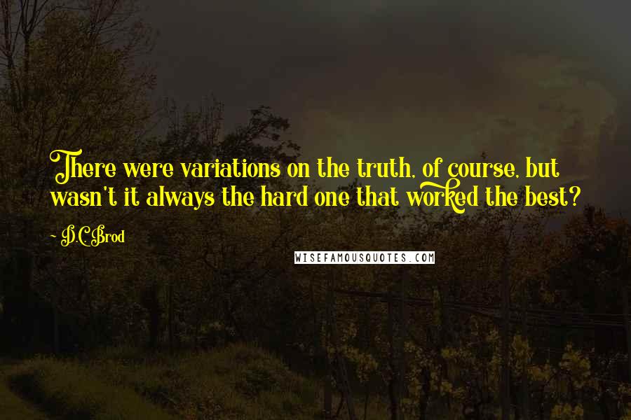 D.C. Brod Quotes: There were variations on the truth, of course, but wasn't it always the hard one that worked the best?