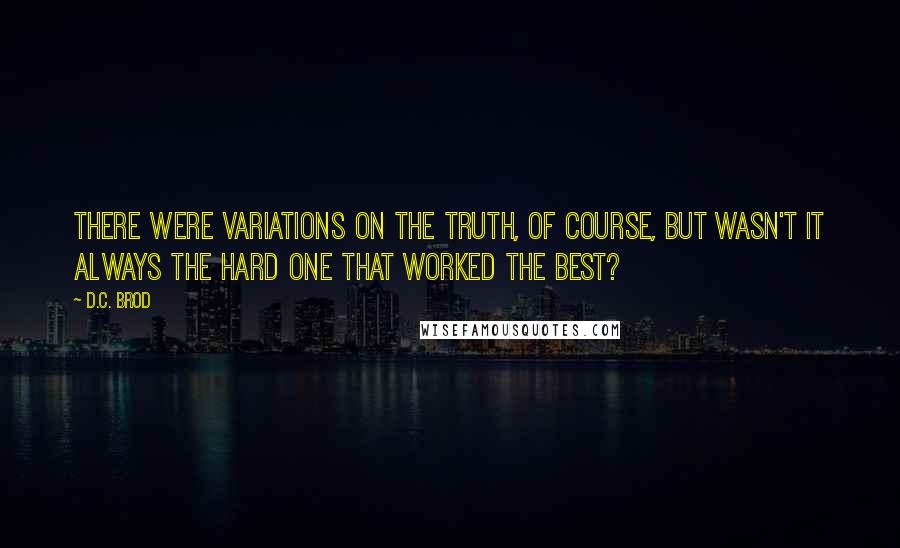 D.C. Brod Quotes: There were variations on the truth, of course, but wasn't it always the hard one that worked the best?