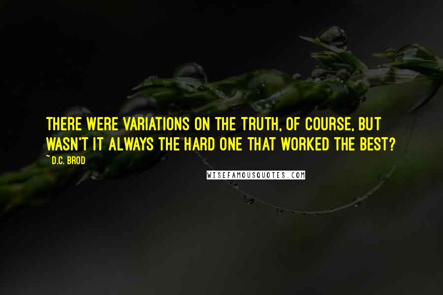 D.C. Brod Quotes: There were variations on the truth, of course, but wasn't it always the hard one that worked the best?